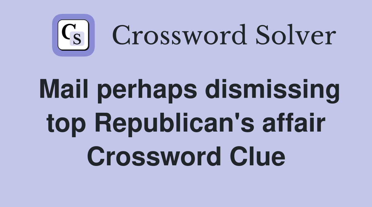 Mail perhaps dismissing top Republican's affair Crossword Clue